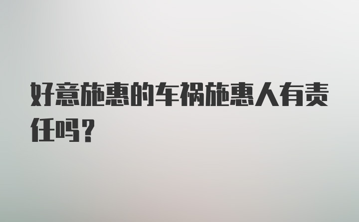 好意施惠的车祸施惠人有责任吗？