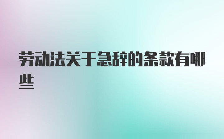 劳动法关于急辞的条款有哪些