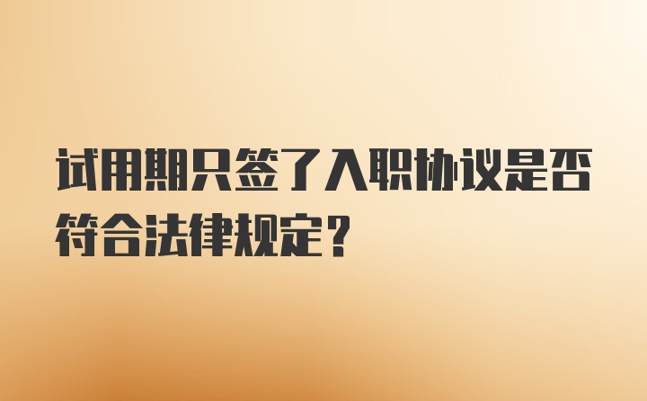 试用期只签了入职协议是否符合法律规定？