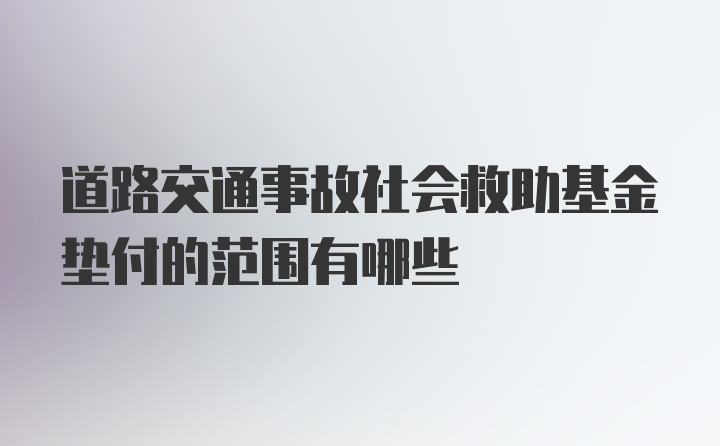 道路交通事故社会救助基金垫付的范围有哪些