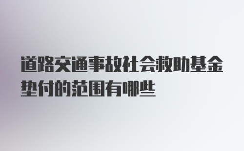 道路交通事故社会救助基金垫付的范围有哪些