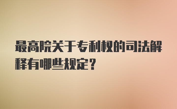 最高院关于专利权的司法解释有哪些规定？