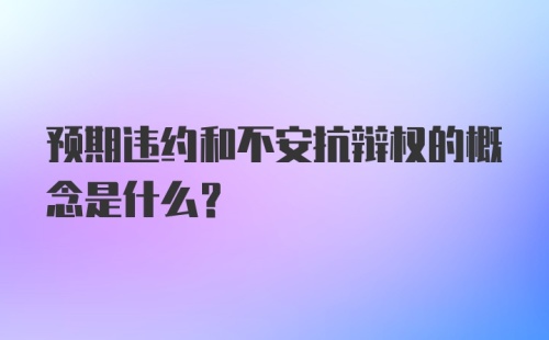 预期违约和不安抗辩权的概念是什么？