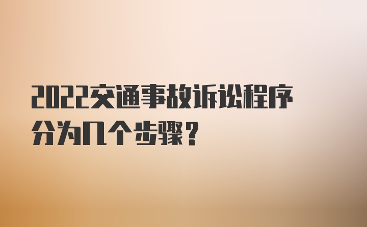 2022交通事故诉讼程序分为几个步骤？