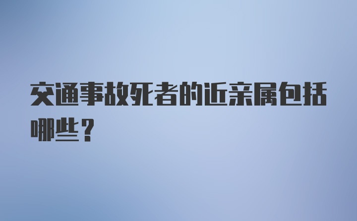 交通事故死者的近亲属包括哪些？