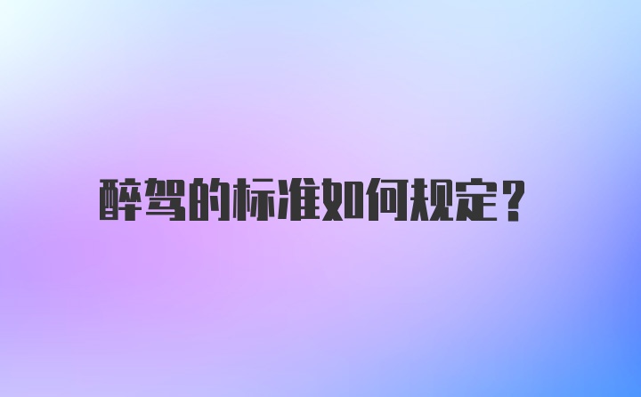 醉驾的标准如何规定？