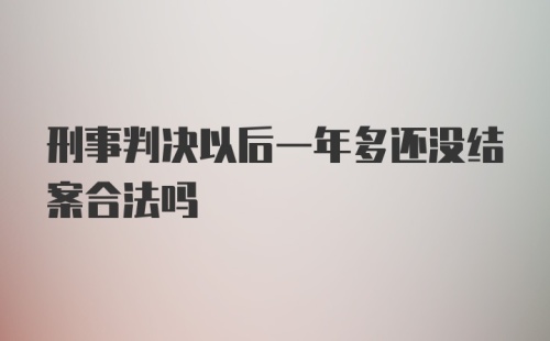 刑事判决以后一年多还没结案合法吗