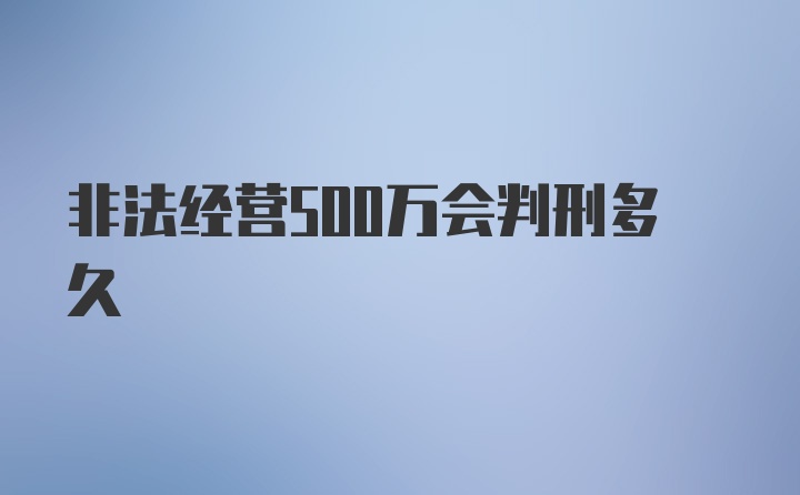 非法经营500万会判刑多久