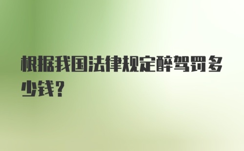 根据我国法律规定醉驾罚多少钱?