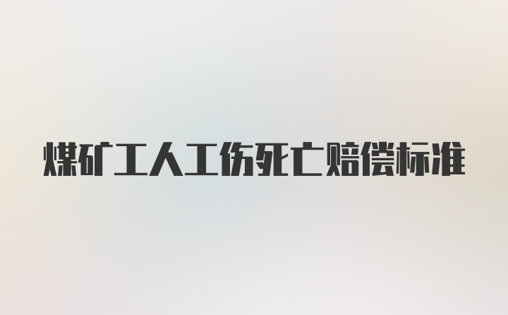 煤矿工人工伤死亡赔偿标准