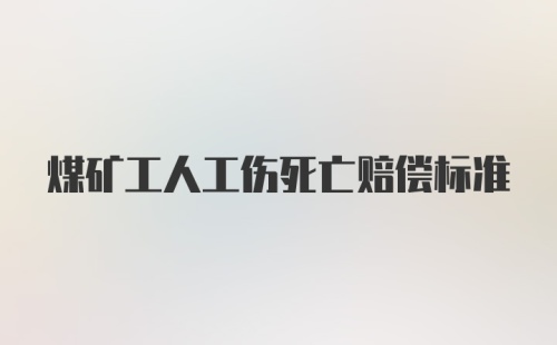 煤矿工人工伤死亡赔偿标准