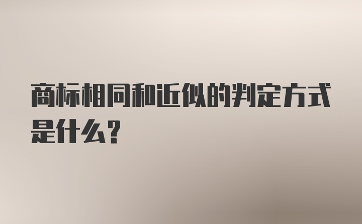 商标相同和近似的判定方式是什么?