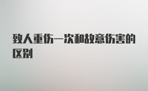 致人重伤一次和故意伤害的区别