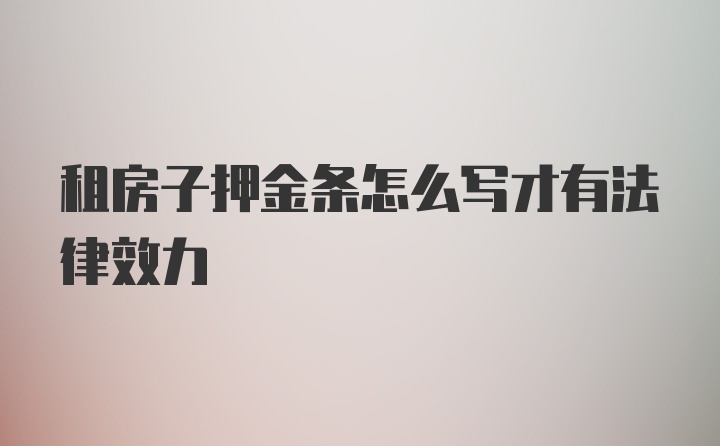 租房子押金条怎么写才有法律效力