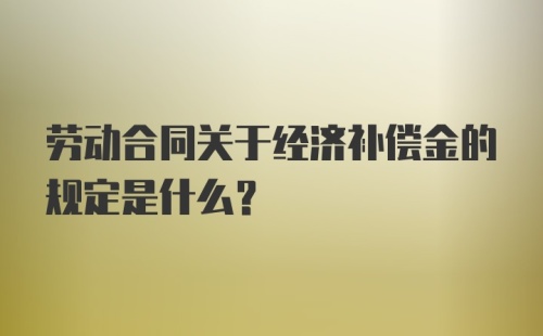 劳动合同关于经济补偿金的规定是什么？