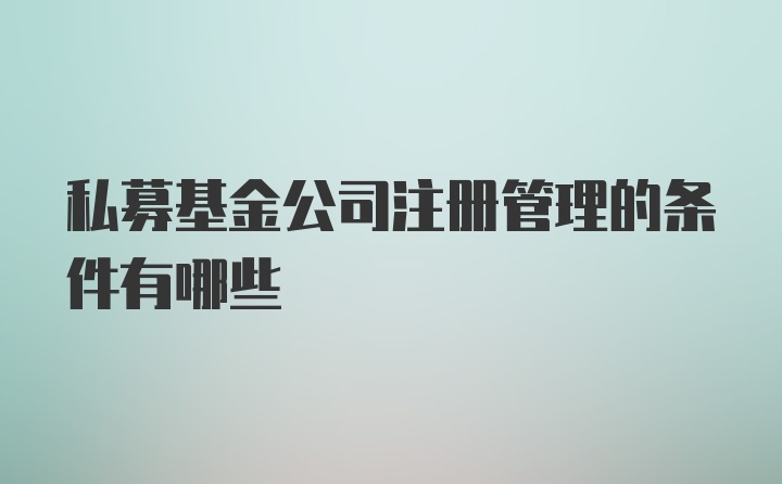 私募基金公司注册管理的条件有哪些