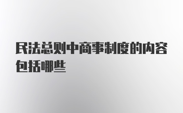 民法总则中商事制度的内容包括哪些