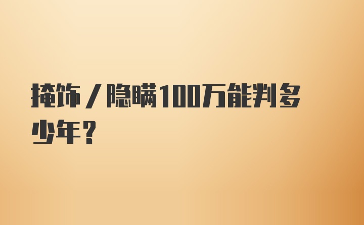 掩饰/隐瞒100万能判多少年？