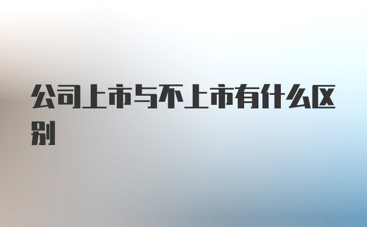 公司上市与不上市有什么区别