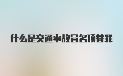 什么是交通事故冒名顶替罪