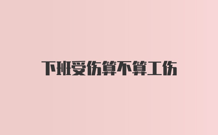 下班受伤算不算工伤