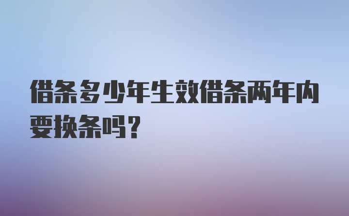 借条多少年生效借条两年内要换条吗?