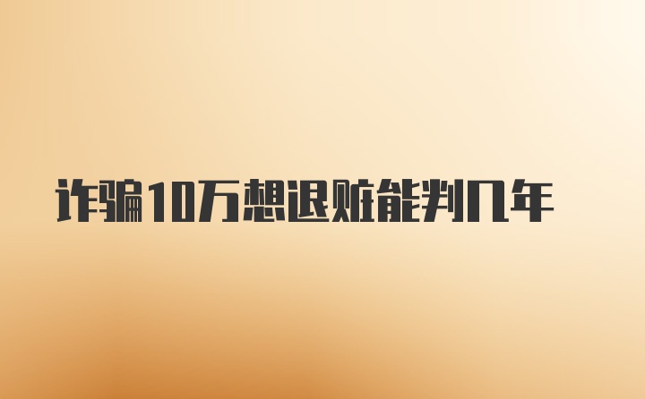 诈骗10万想退赃能判几年