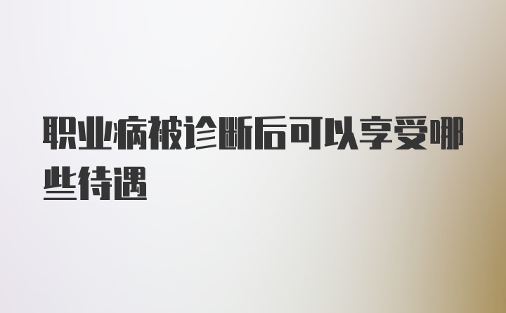 职业病被诊断后可以享受哪些待遇