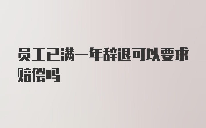 员工已满一年辞退可以要求赔偿吗