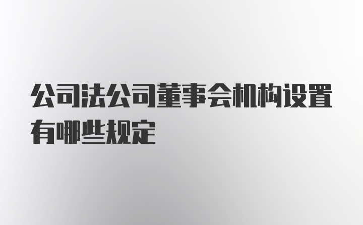 公司法公司董事会机构设置有哪些规定