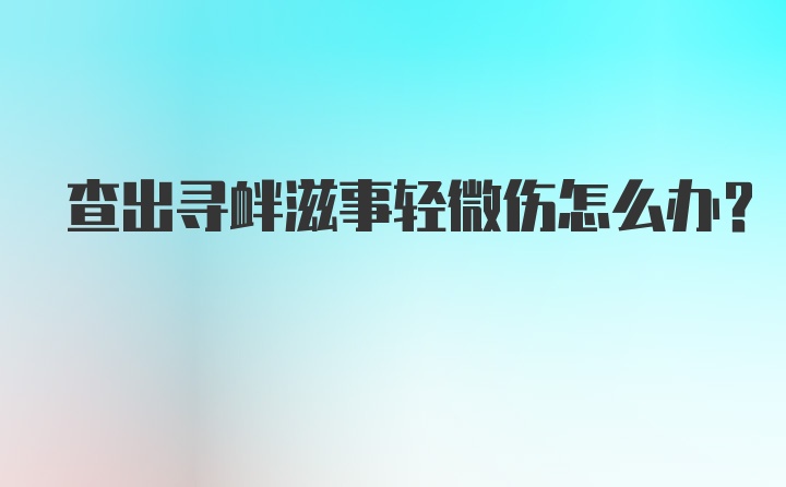 查出寻衅滋事轻微伤怎么办？