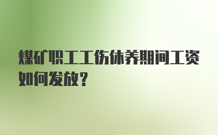 煤矿职工工伤休养期间工资如何发放？