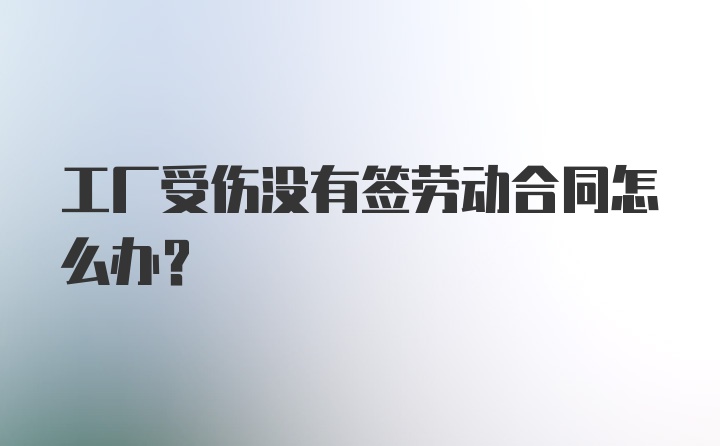 工厂受伤没有签劳动合同怎么办？