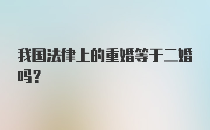 我国法律上的重婚等于二婚吗？