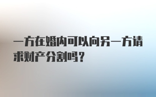 一方在婚内可以向另一方请求财产分割吗？