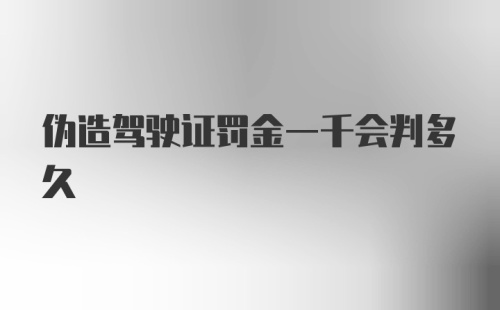 伪造驾驶证罚金一千会判多久