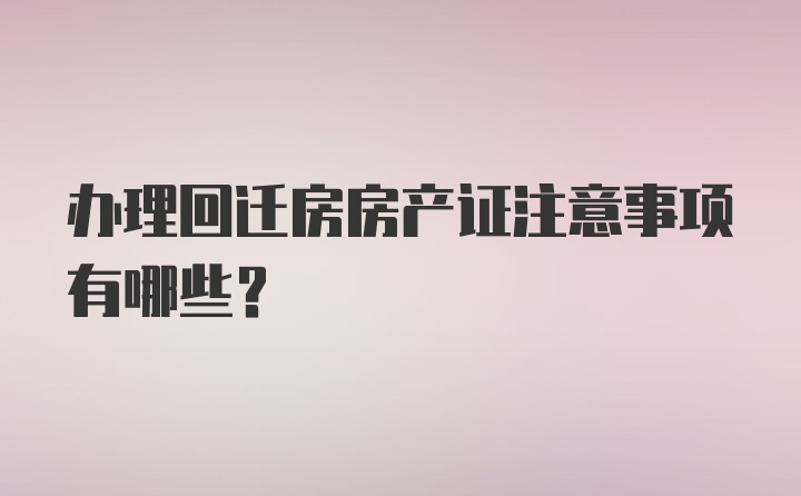 办理回迁房房产证注意事项有哪些？