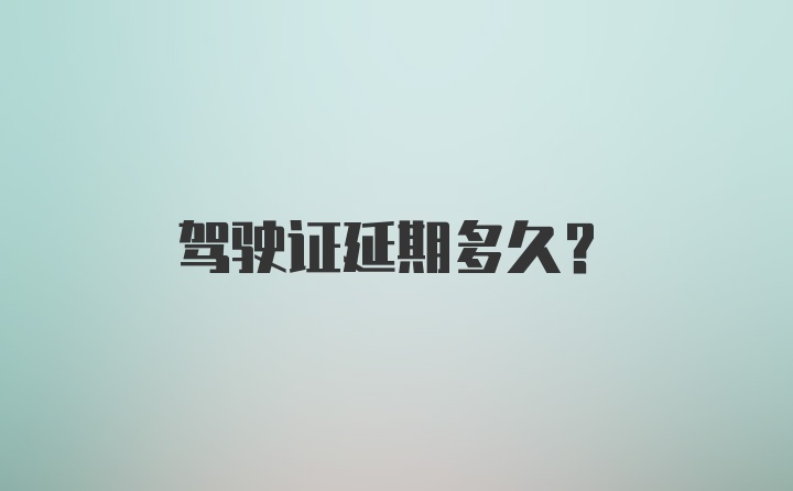 驾驶证延期多久？