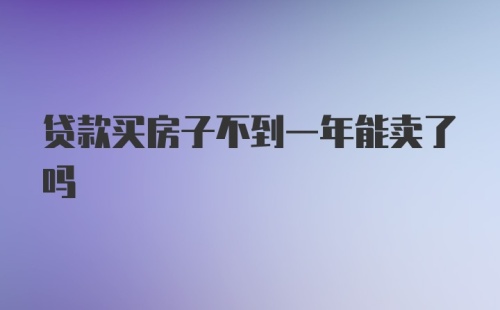 贷款买房子不到一年能卖了吗