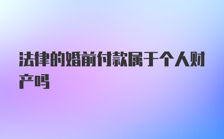 法律的婚前付款属于个人财产吗