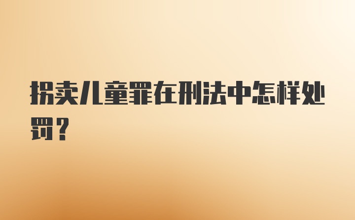 拐卖儿童罪在刑法中怎样处罚？