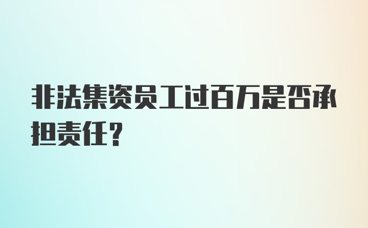 非法集资员工过百万是否承担责任?