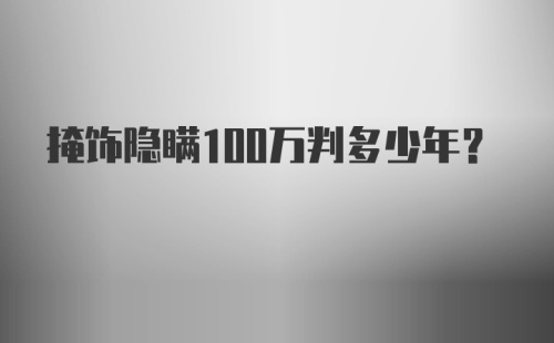 掩饰隐瞒100万判多少年?