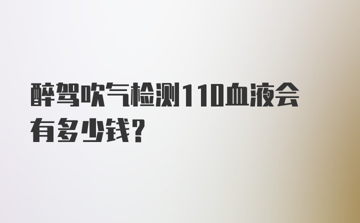 醉驾吹气检测110血液会有多少钱？