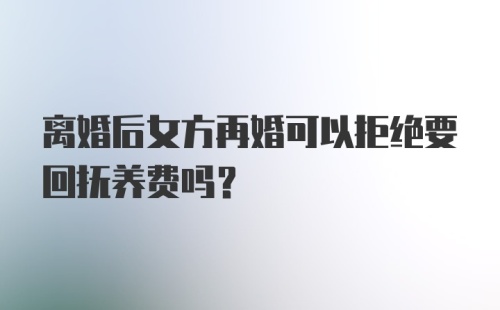 离婚后女方再婚可以拒绝要回抚养费吗？