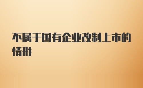 不属于国有企业改制上市的情形