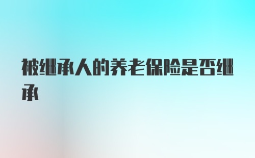 被继承人的养老保险是否继承