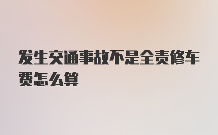 发生交通事故不是全责修车费怎么算