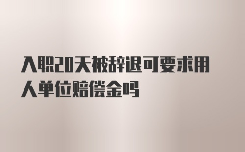 入职20天被辞退可要求用人单位赔偿金吗