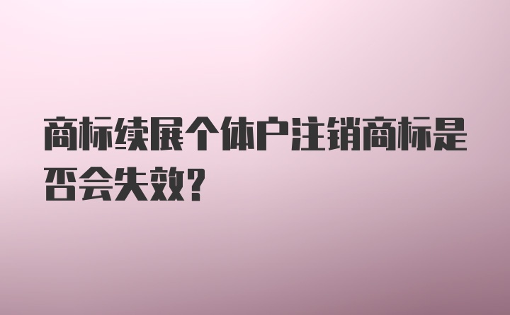 商标续展个体户注销商标是否会失效？